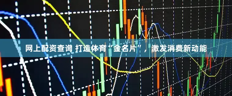 网上配资查询 打造体育“金名片”，激发消费新动能