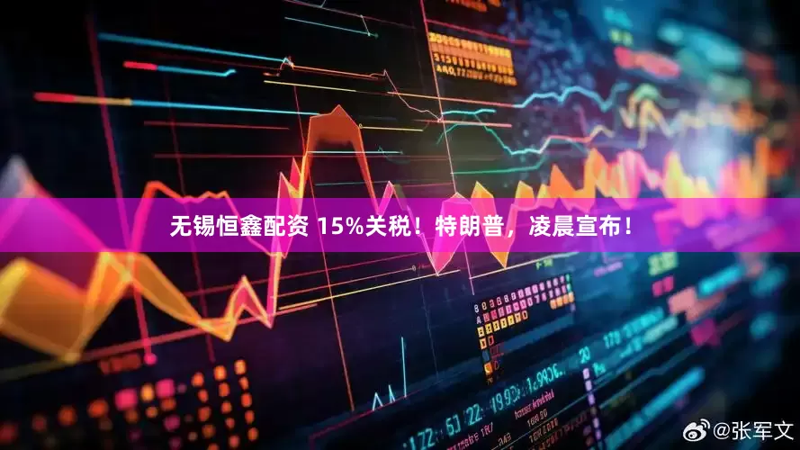 无锡恒鑫配资 15%关税！特朗普，凌晨宣布！