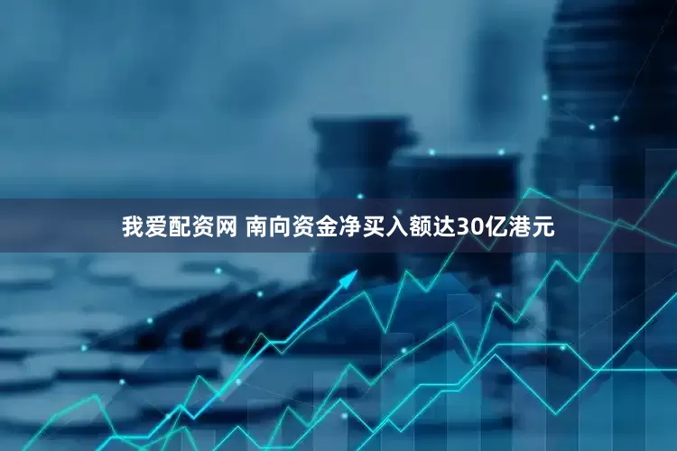 我爱配资网 南向资金净买入额达30亿港元