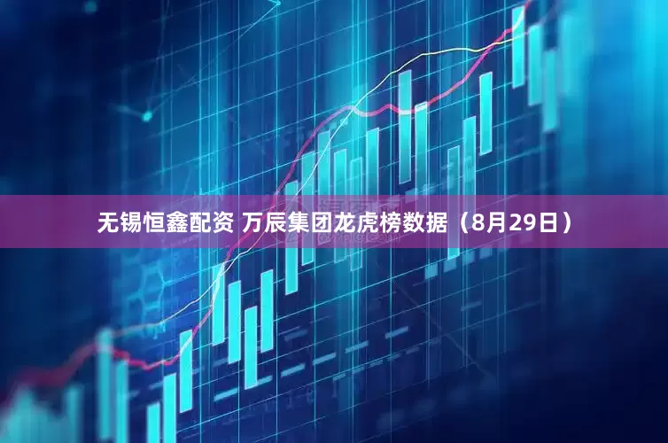 无锡恒鑫配资 万辰集团龙虎榜数据（8月29日）