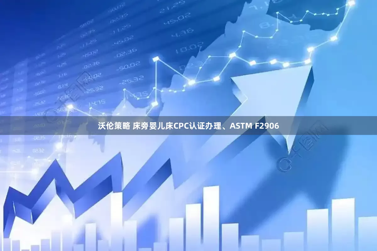 沃伦策略 床旁婴儿床CPC认证办理、ASTM F2906